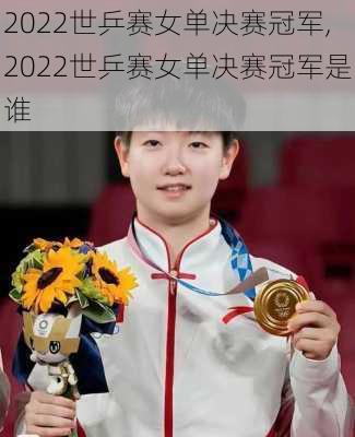 2022世乒赛女单决赛冠军,2022世乒赛女单决赛冠军是谁