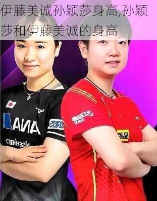 伊藤美诚孙颖莎身高,孙颖莎和伊藤美诚的身高