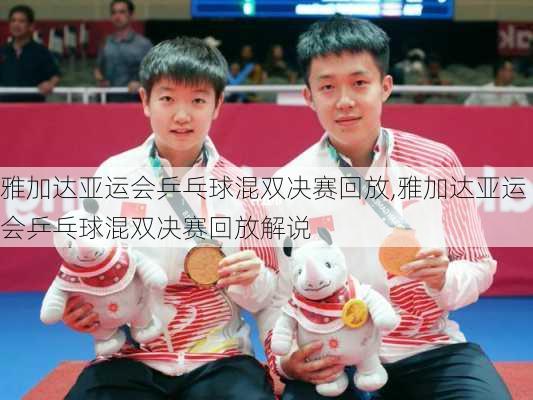 雅加达亚运会乒乓球混双决赛回放,雅加达亚运会乒乓球混双决赛回放解说