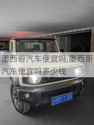 墨西哥汽车便宜吗,墨西哥汽车便宜吗多少钱