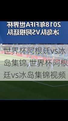 世界杯阿根廷vs冰岛集锦,世界杯阿根廷vs冰岛集锦视频