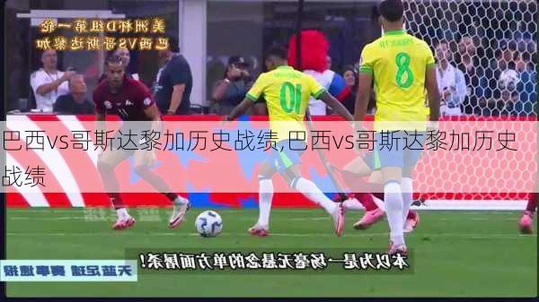 巴西vs哥斯达黎加历史战绩,巴西vs哥斯达黎加历史战绩