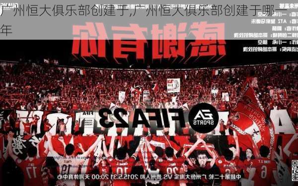 广州恒大俱乐部创建于,广州恒大俱乐部创建于哪一年