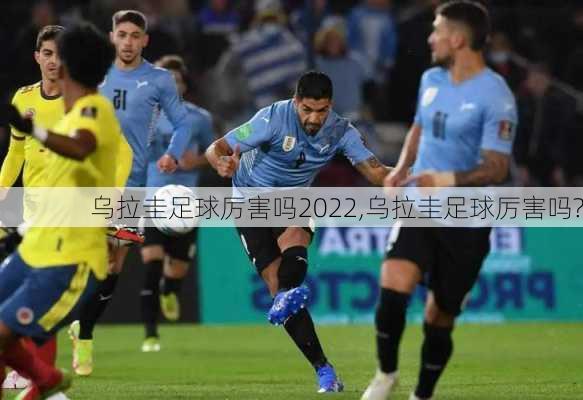 乌拉圭足球厉害吗2022,乌拉圭足球厉害吗?
