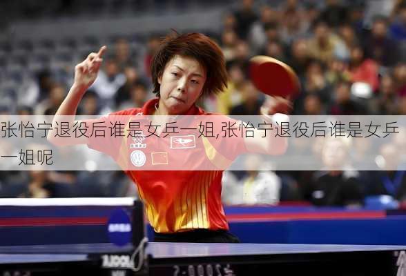 张怡宁退役后谁是女乒一姐,张怡宁退役后谁是女乒一姐呢