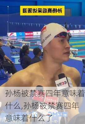 孙杨被禁赛四年意味着什么,孙杨被禁赛四年意味着什么了