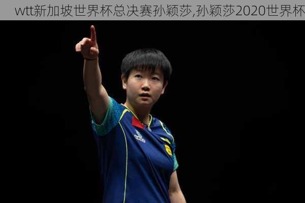 wtt新加坡世界杯总决赛孙颖莎,孙颖莎2020世界杯
