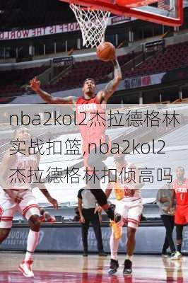 nba2kol2杰拉德格林实战扣篮,nba2kol2杰拉德格林扣倾高吗