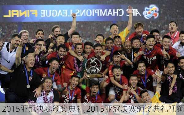 2015亚冠决赛颁奖典礼,2015亚冠决赛颁奖典礼视频