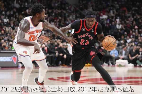2012尼克斯vs猛龙全场回放,2012年尼克斯vs猛龙