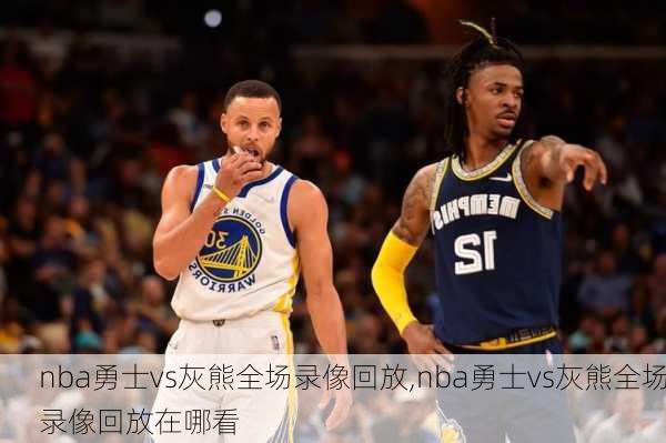 nba勇士vs灰熊全场录像回放,nba勇士vs灰熊全场录像回放在哪看