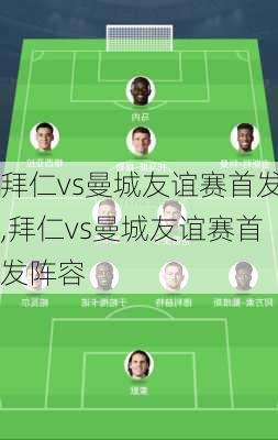 拜仁vs曼城友谊赛首发,拜仁vs曼城友谊赛首发阵容