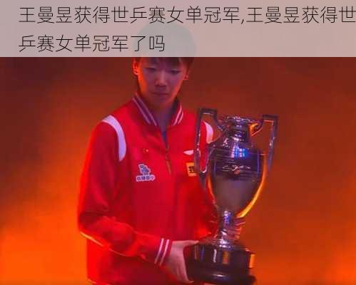 王曼昱获得世乒赛女单冠军,王曼昱获得世乒赛女单冠军了吗