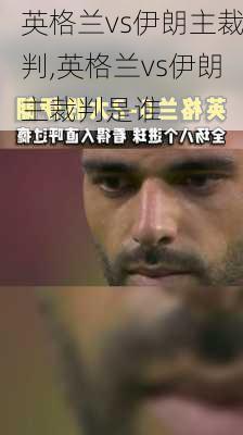英格兰vs伊朗主裁判,英格兰vs伊朗主裁判是谁