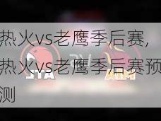 热火vs老鹰季后赛,热火vs老鹰季后赛预测