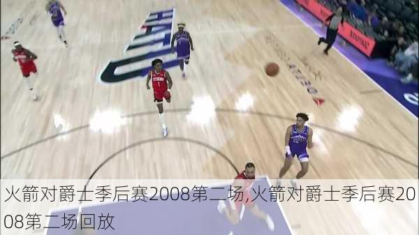 火箭对爵士季后赛2008第二场,火箭对爵士季后赛2008第二场回放