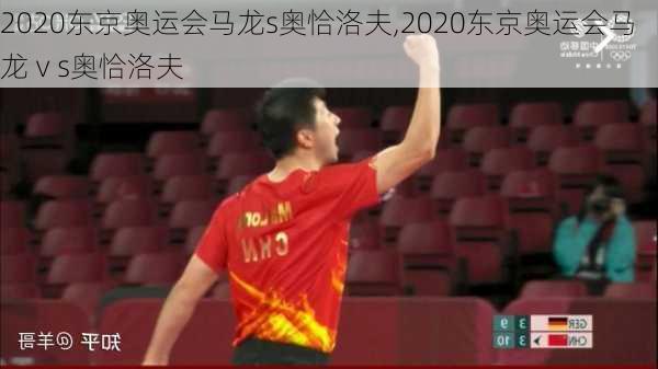 2020东京奥运会马龙s奥恰洛夫,2020东京奥运会马龙ⅴs奥恰洛夫