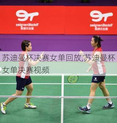 苏迪曼杯决赛女单回放,苏迪曼杯女单决赛视频