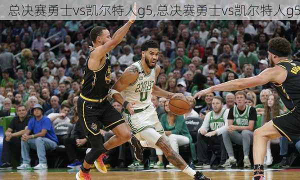总决赛勇士vs凯尔特人g5,总决赛勇士vs凯尔特人g5