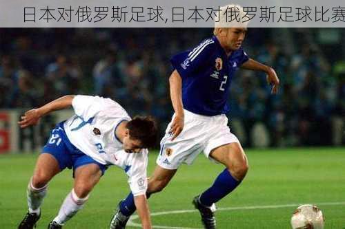 日本对俄罗斯足球,日本对俄罗斯足球比赛