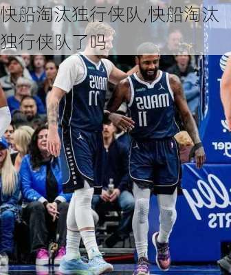 快船淘汰独行侠队,快船淘汰独行侠队了吗