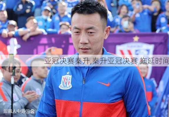 亚冠决赛秦升,秦升亚冠决赛 拖延时间