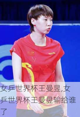 女乒世界杯王曼昱,女乒世界杯王曼昱输给谁了
