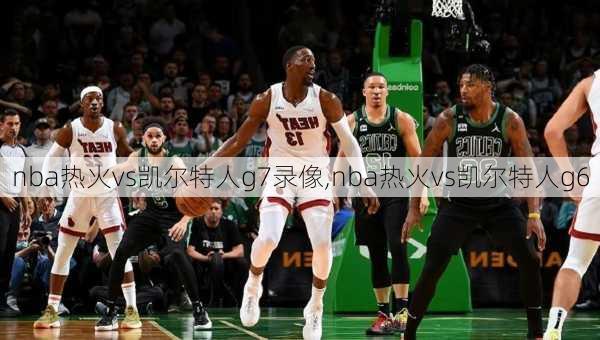 nba热火vs凯尔特人g7录像,nba热火vs凯尔特人g6