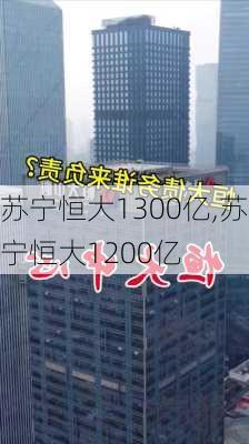 苏宁恒大1300亿,苏宁恒大1200亿