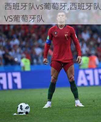 西班牙队vs葡萄牙,西班牙队VS葡萄牙队