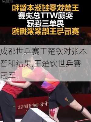 成都世乒赛王楚钦对张本智和结果,王楚钦世乒赛冠军