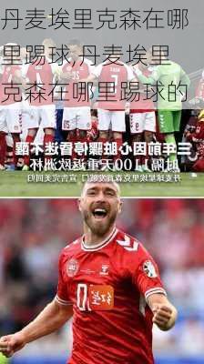 丹麦埃里克森在哪里踢球,丹麦埃里克森在哪里踢球的