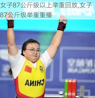 女子87公斤级以上举重回放,女子87公斤级举重重播