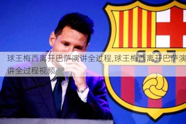 球王梅西离开巴萨演讲全过程,球王梅西离开巴萨演讲全过程视频