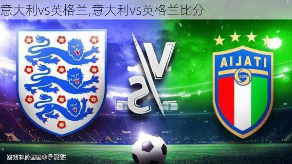意大利vs英格兰,意大利vs英格兰比分