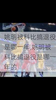 姚明被科比搞退役是哪一年,姚明被科比搞退役是哪一年的