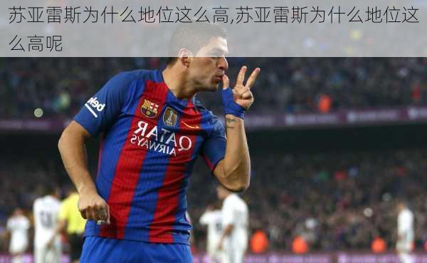 苏亚雷斯为什么地位这么高,苏亚雷斯为什么地位这么高呢