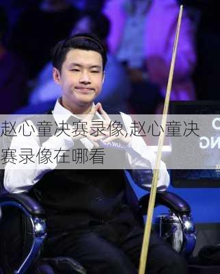 赵心童决赛录像,赵心童决赛录像在哪看