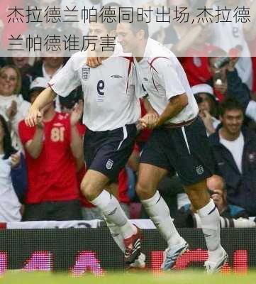 杰拉德兰帕德同时出场,杰拉德兰帕德谁厉害
