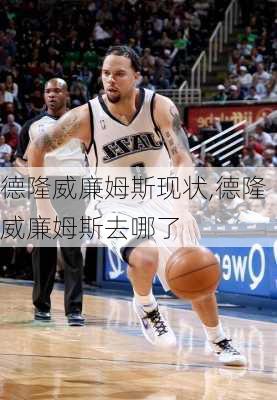 德隆威廉姆斯现状,德隆威廉姆斯去哪了