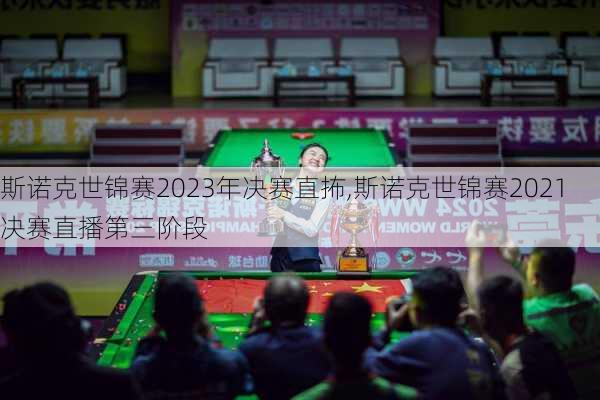 斯诺克世锦赛2023年决赛直抪,斯诺克世锦赛2021决赛直播第三阶段