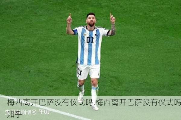 梅西离开巴萨没有仪式吗,梅西离开巴萨没有仪式吗知乎