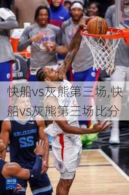 快船vs灰熊第三场,快船vs灰熊第三场比分