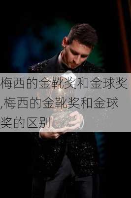 梅西的金靴奖和金球奖,梅西的金靴奖和金球奖的区别
