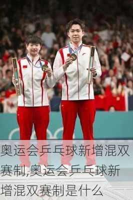 奥运会乒乓球新增混双赛制,奥运会乒乓球新增混双赛制是什么