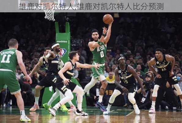雄鹿对凯尔特人,雄鹿对凯尔特人比分预测