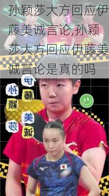 孙颖莎大方回应伊藤美诚言论,孙颖莎大方回应伊藤美诚言论是真的吗
