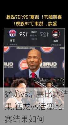 猛龙vs活塞比赛结果,猛龙vs活塞比赛结果如何
