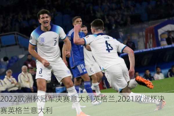 2022欧洲杯冠军决赛意大利英格兰,2021欧洲杯决赛英格兰意大利