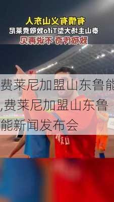 费莱尼加盟山东鲁能,费莱尼加盟山东鲁能新闻发布会